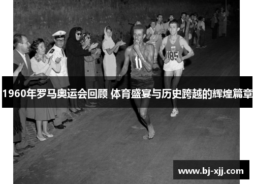 1960年罗马奥运会回顾 体育盛宴与历史跨越的辉煌篇章