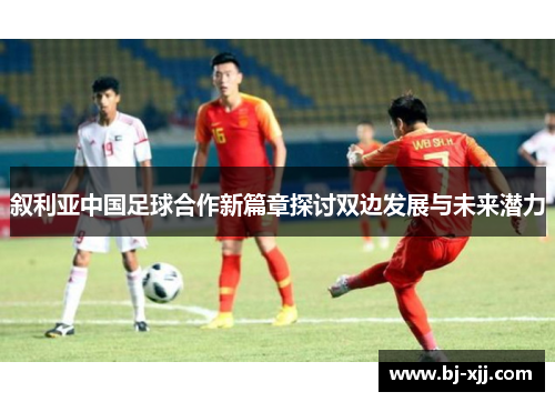 叙利亚中国足球合作新篇章探讨双边发展与未来潜力