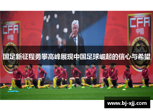 国足新征程勇攀高峰展现中国足球崛起的信心与希望