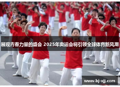 展现青春力量的盛会 2025年奥运会将引领全球体育新风潮