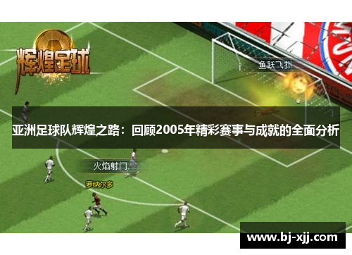 亚洲足球队辉煌之路：回顾2005年精彩赛事与成就的全面分析